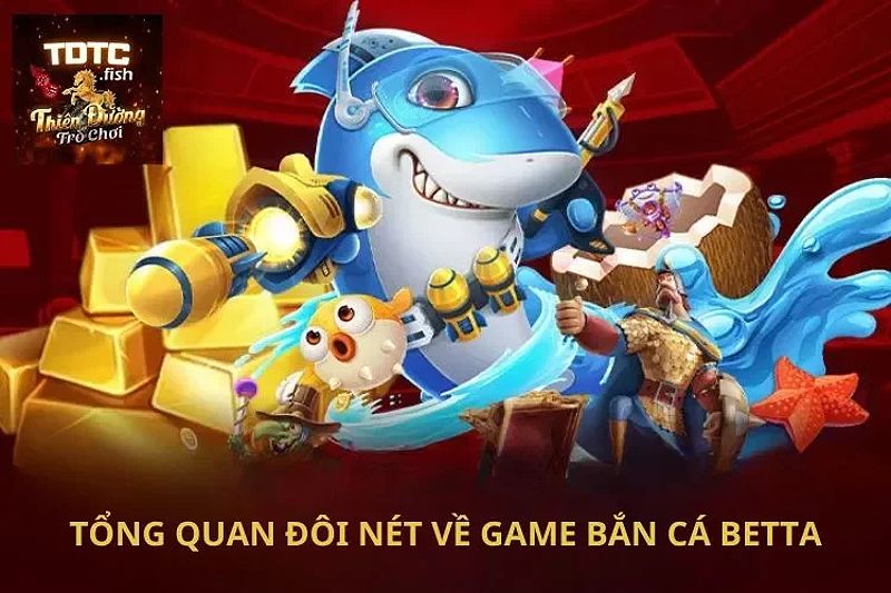 Tổng quan đôi nét về game bắn cá Betta